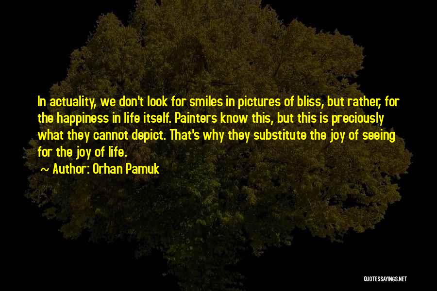 Orhan Pamuk Quotes: In Actuality, We Don't Look For Smiles In Pictures Of Bliss, But Rather, For The Happiness In Life Itself. Painters