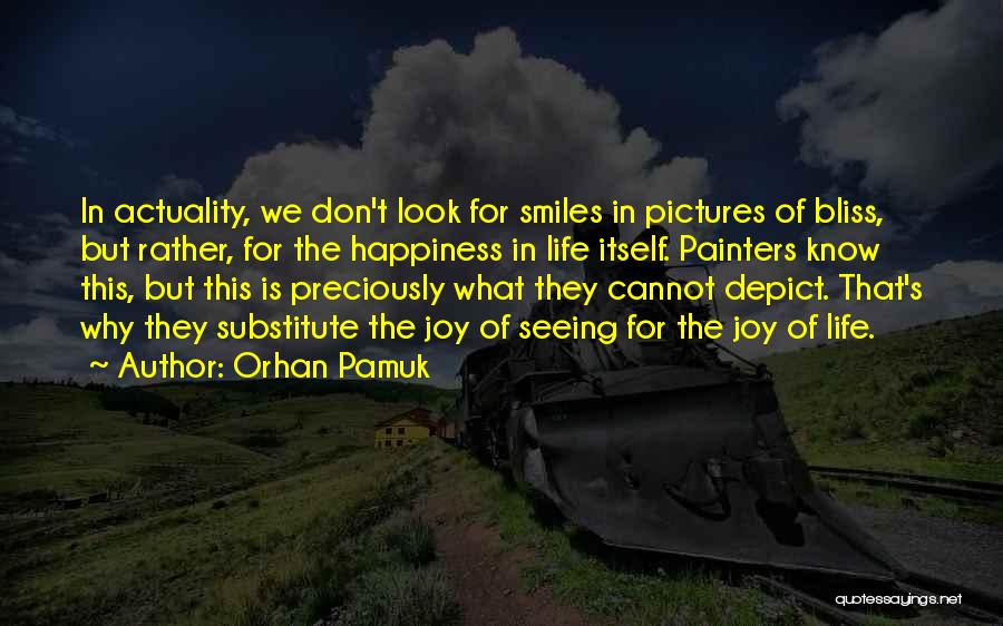 Orhan Pamuk Quotes: In Actuality, We Don't Look For Smiles In Pictures Of Bliss, But Rather, For The Happiness In Life Itself. Painters