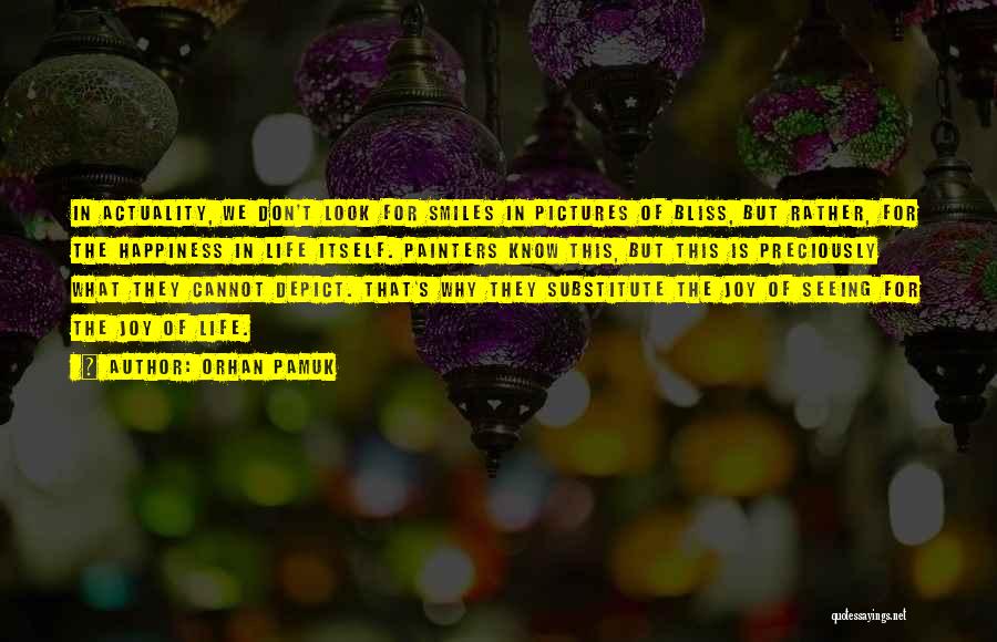 Orhan Pamuk Quotes: In Actuality, We Don't Look For Smiles In Pictures Of Bliss, But Rather, For The Happiness In Life Itself. Painters