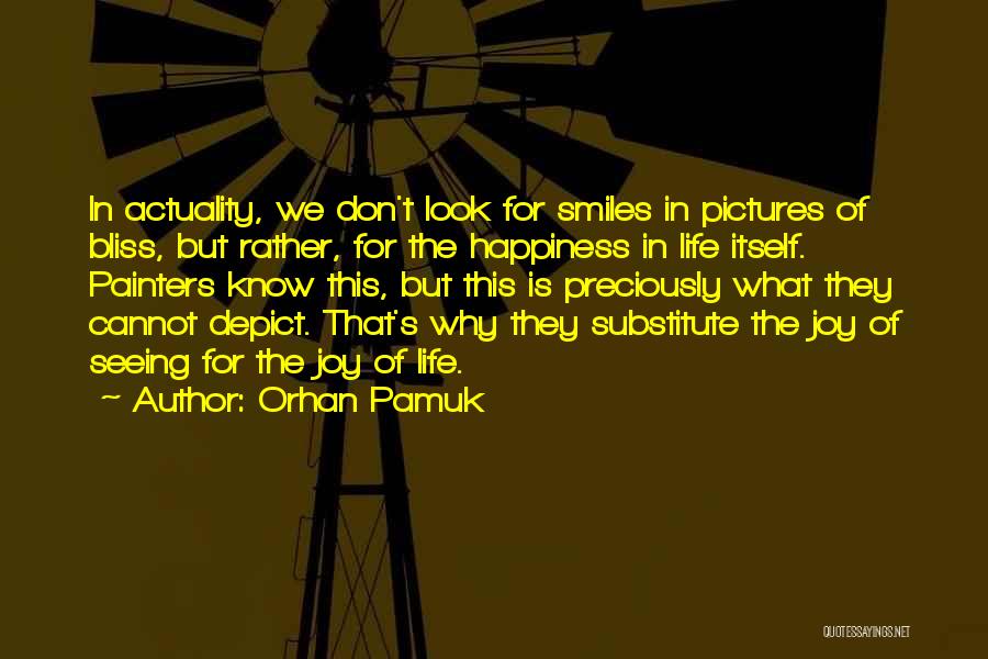 Orhan Pamuk Quotes: In Actuality, We Don't Look For Smiles In Pictures Of Bliss, But Rather, For The Happiness In Life Itself. Painters