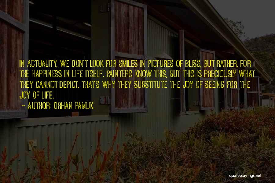 Orhan Pamuk Quotes: In Actuality, We Don't Look For Smiles In Pictures Of Bliss, But Rather, For The Happiness In Life Itself. Painters