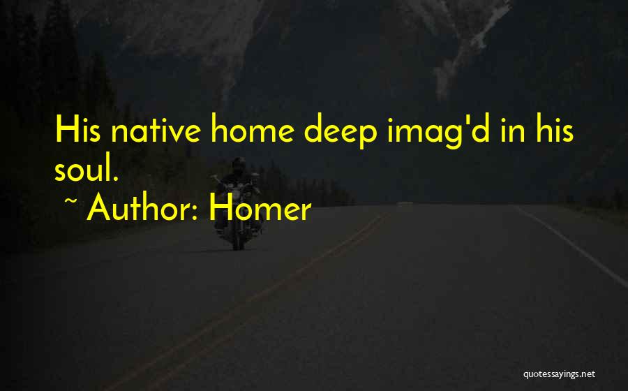 Homer Quotes: His Native Home Deep Imag'd In His Soul.