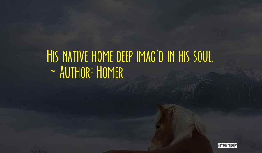 Homer Quotes: His Native Home Deep Imag'd In His Soul.