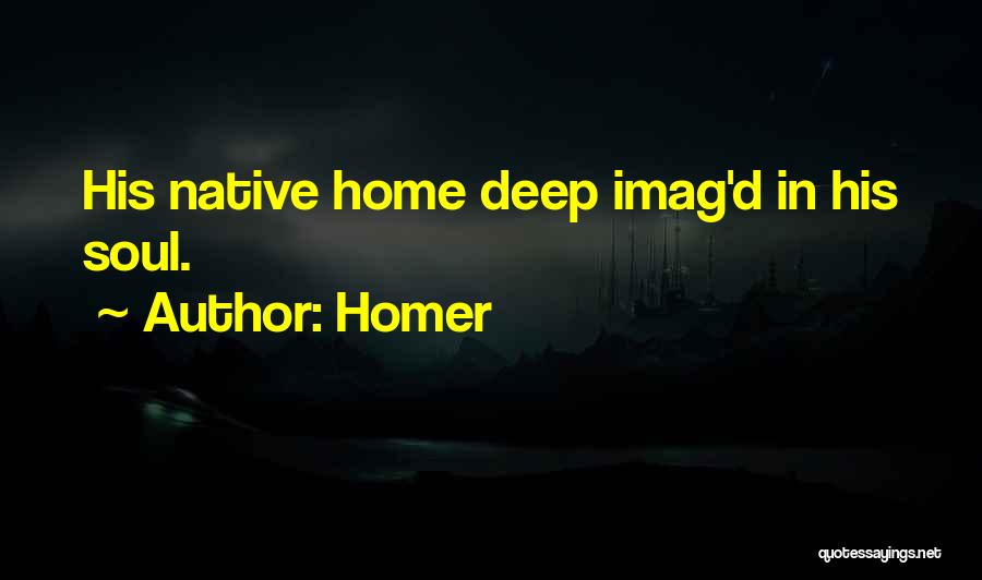 Homer Quotes: His Native Home Deep Imag'd In His Soul.