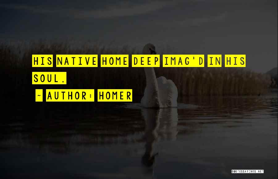 Homer Quotes: His Native Home Deep Imag'd In His Soul.