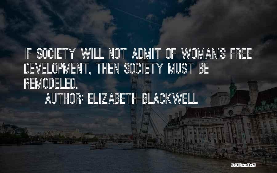 Elizabeth Blackwell Quotes: If Society Will Not Admit Of Woman's Free Development, Then Society Must Be Remodeled.