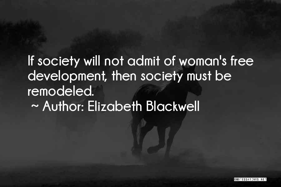 Elizabeth Blackwell Quotes: If Society Will Not Admit Of Woman's Free Development, Then Society Must Be Remodeled.