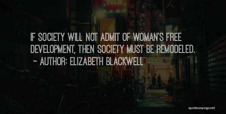 Elizabeth Blackwell Quotes: If Society Will Not Admit Of Woman's Free Development, Then Society Must Be Remodeled.