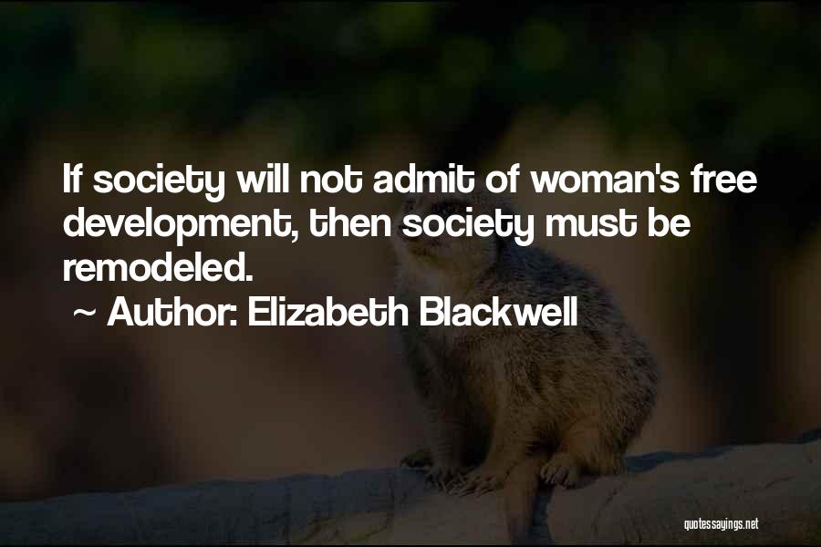 Elizabeth Blackwell Quotes: If Society Will Not Admit Of Woman's Free Development, Then Society Must Be Remodeled.