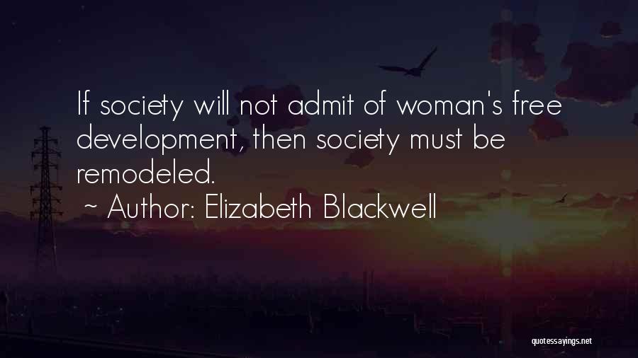 Elizabeth Blackwell Quotes: If Society Will Not Admit Of Woman's Free Development, Then Society Must Be Remodeled.