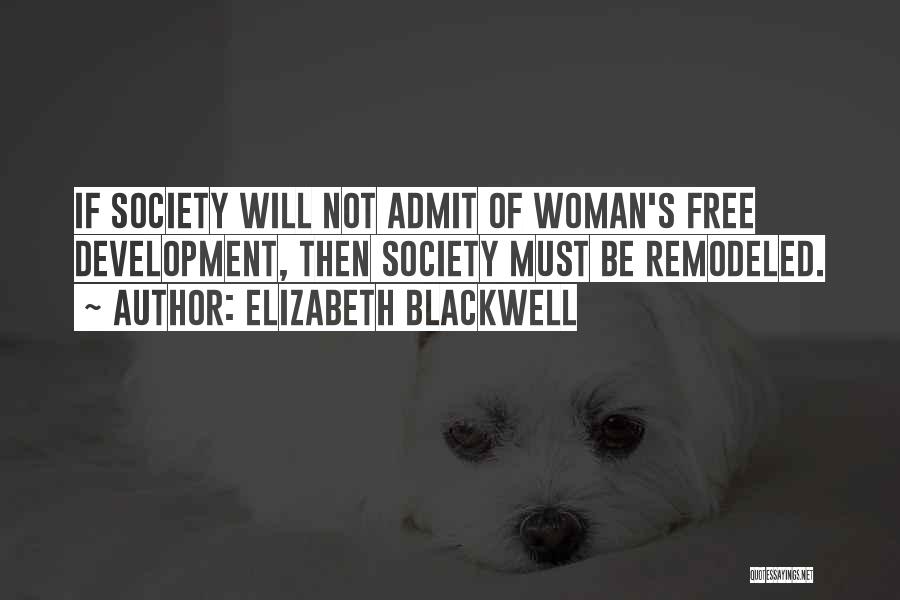 Elizabeth Blackwell Quotes: If Society Will Not Admit Of Woman's Free Development, Then Society Must Be Remodeled.