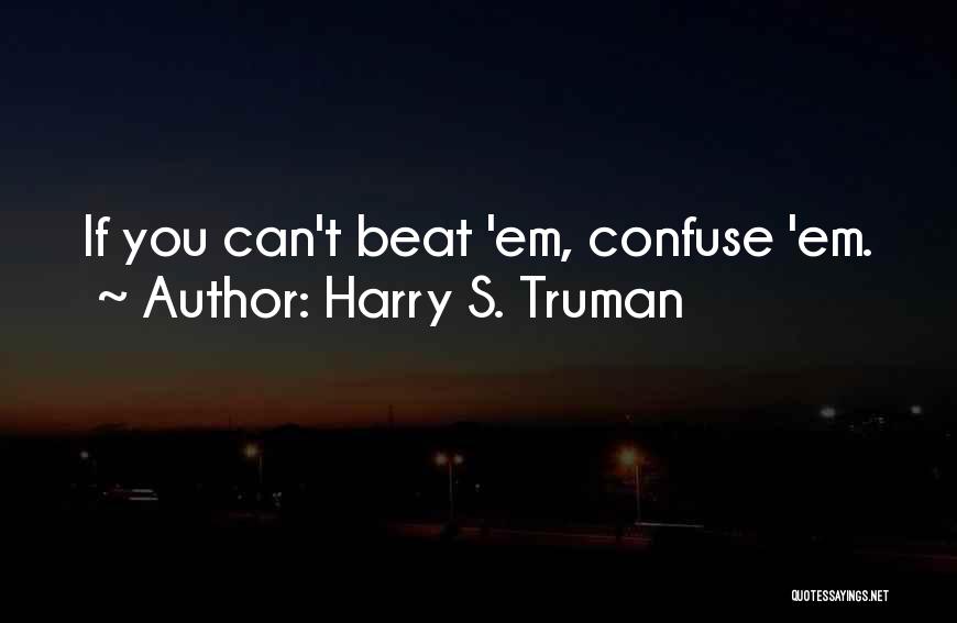 Harry S. Truman Quotes: If You Can't Beat 'em, Confuse 'em.