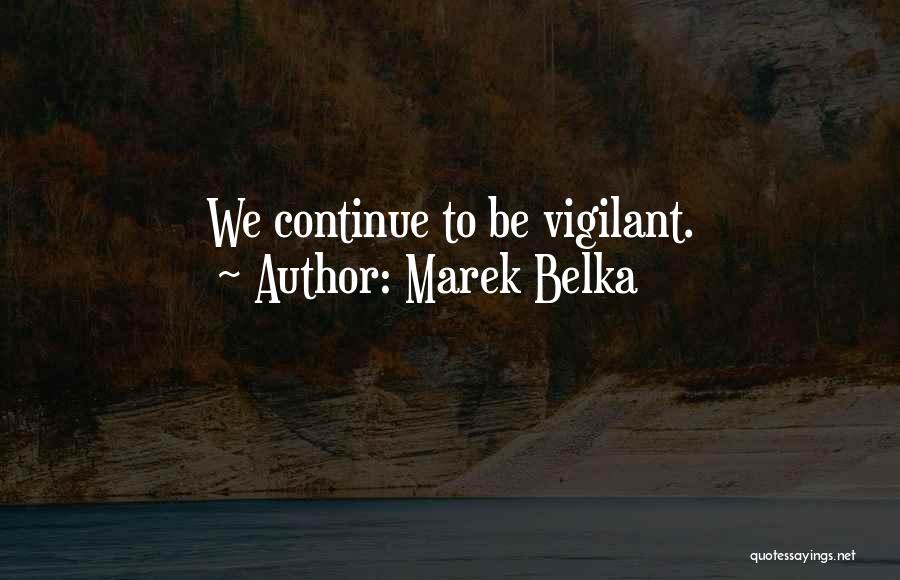 Marek Belka Quotes: We Continue To Be Vigilant.