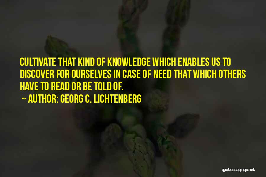 Georg C. Lichtenberg Quotes: Cultivate That Kind Of Knowledge Which Enables Us To Discover For Ourselves In Case Of Need That Which Others Have