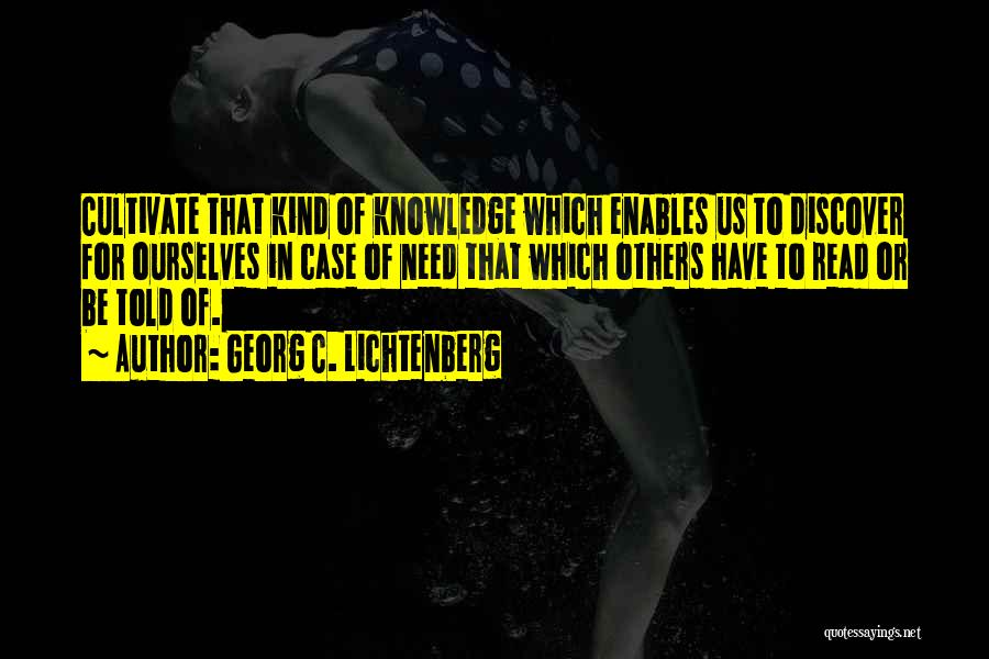 Georg C. Lichtenberg Quotes: Cultivate That Kind Of Knowledge Which Enables Us To Discover For Ourselves In Case Of Need That Which Others Have