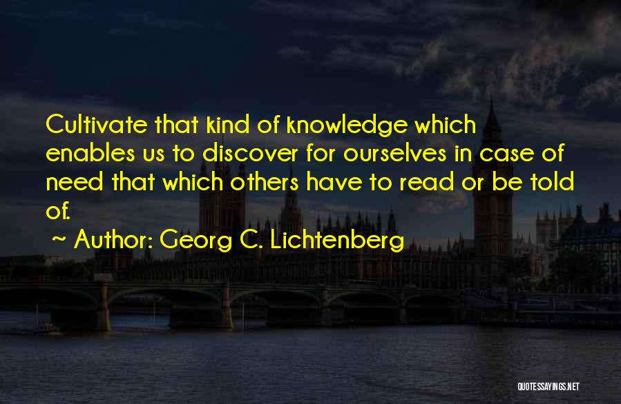 Georg C. Lichtenberg Quotes: Cultivate That Kind Of Knowledge Which Enables Us To Discover For Ourselves In Case Of Need That Which Others Have
