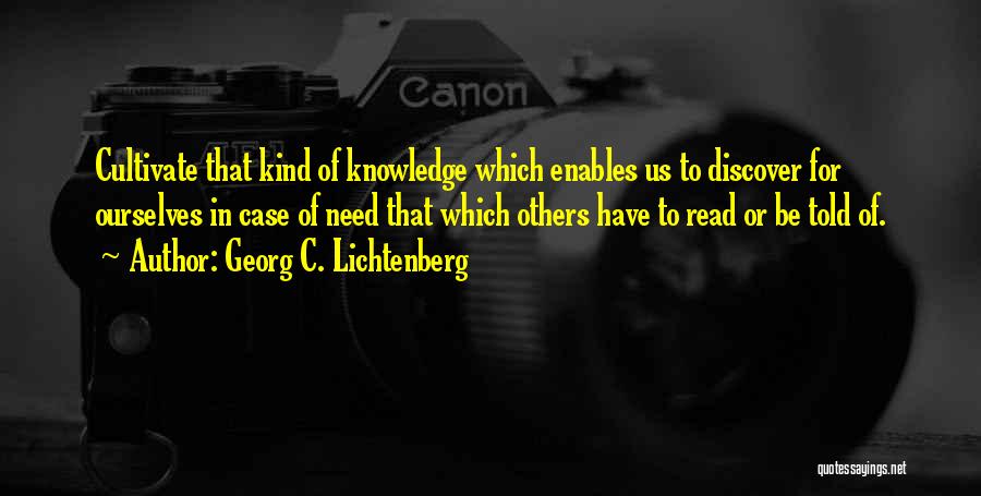 Georg C. Lichtenberg Quotes: Cultivate That Kind Of Knowledge Which Enables Us To Discover For Ourselves In Case Of Need That Which Others Have