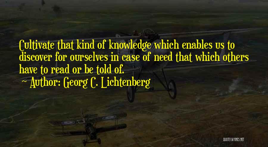Georg C. Lichtenberg Quotes: Cultivate That Kind Of Knowledge Which Enables Us To Discover For Ourselves In Case Of Need That Which Others Have