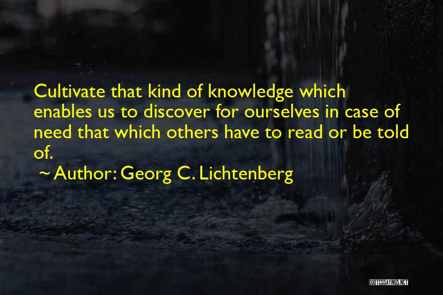 Georg C. Lichtenberg Quotes: Cultivate That Kind Of Knowledge Which Enables Us To Discover For Ourselves In Case Of Need That Which Others Have