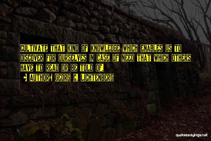 Georg C. Lichtenberg Quotes: Cultivate That Kind Of Knowledge Which Enables Us To Discover For Ourselves In Case Of Need That Which Others Have