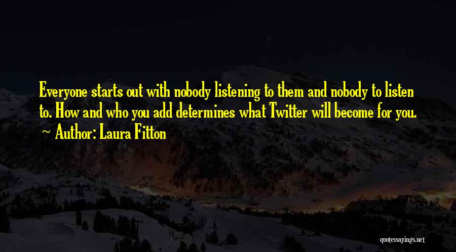 Laura Fitton Quotes: Everyone Starts Out With Nobody Listening To Them And Nobody To Listen To. How And Who You Add Determines What