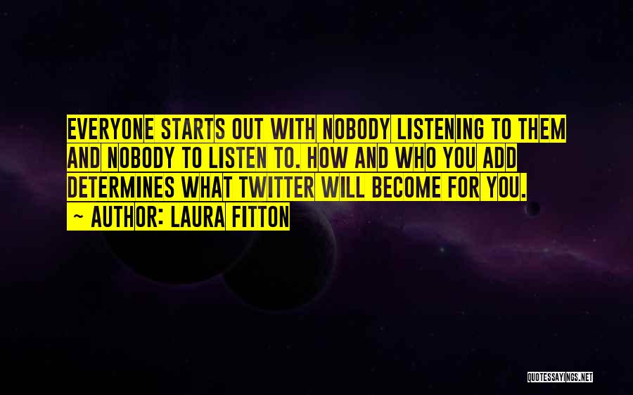 Laura Fitton Quotes: Everyone Starts Out With Nobody Listening To Them And Nobody To Listen To. How And Who You Add Determines What