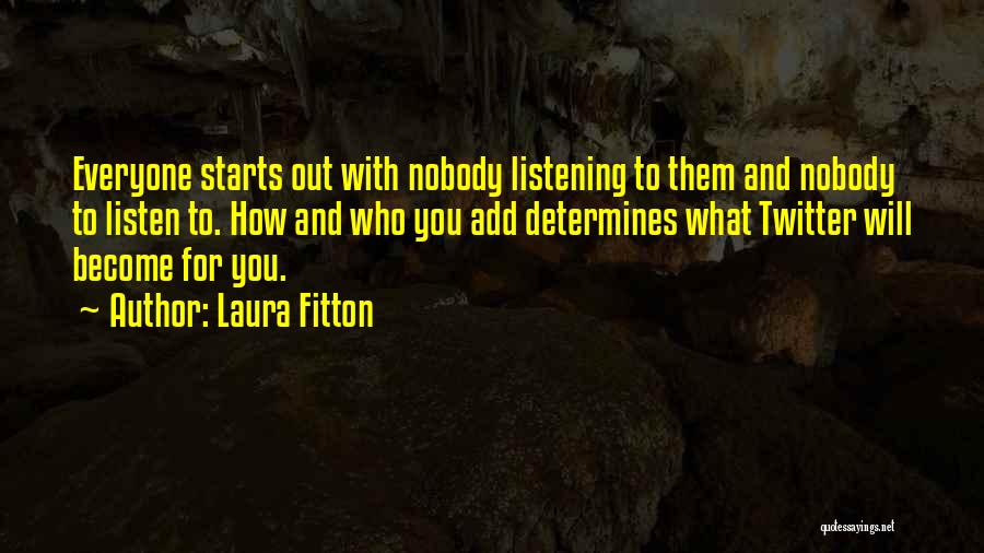 Laura Fitton Quotes: Everyone Starts Out With Nobody Listening To Them And Nobody To Listen To. How And Who You Add Determines What