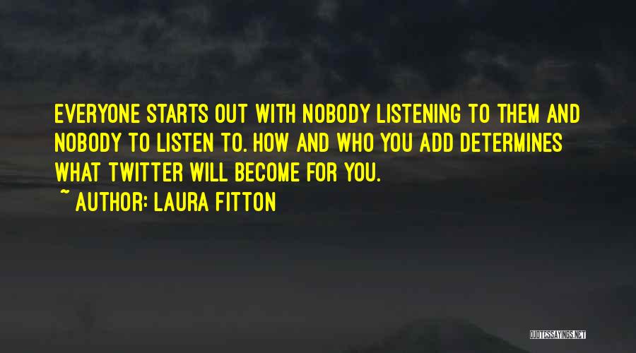 Laura Fitton Quotes: Everyone Starts Out With Nobody Listening To Them And Nobody To Listen To. How And Who You Add Determines What