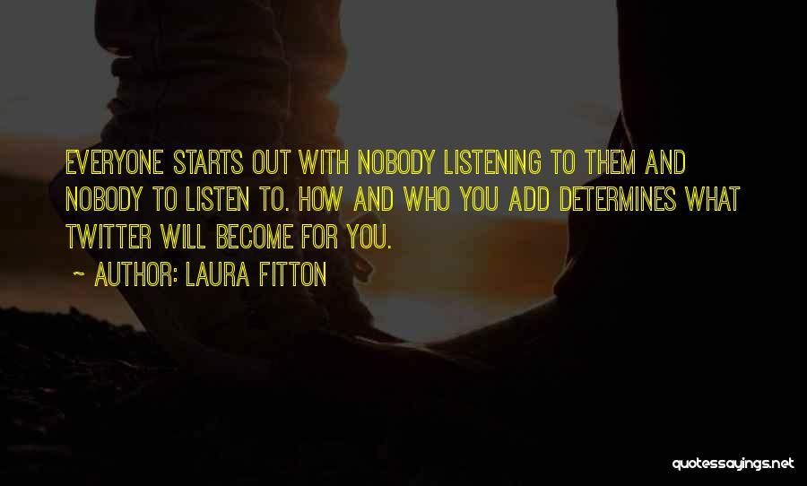 Laura Fitton Quotes: Everyone Starts Out With Nobody Listening To Them And Nobody To Listen To. How And Who You Add Determines What