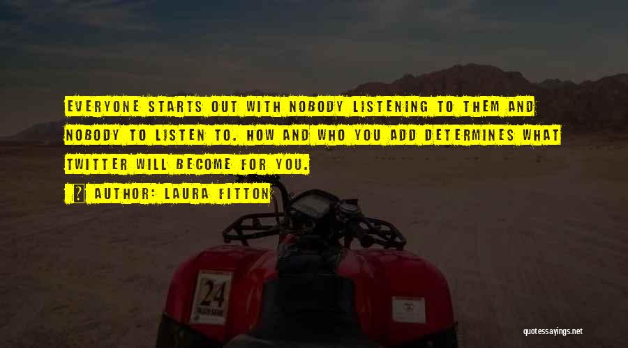 Laura Fitton Quotes: Everyone Starts Out With Nobody Listening To Them And Nobody To Listen To. How And Who You Add Determines What