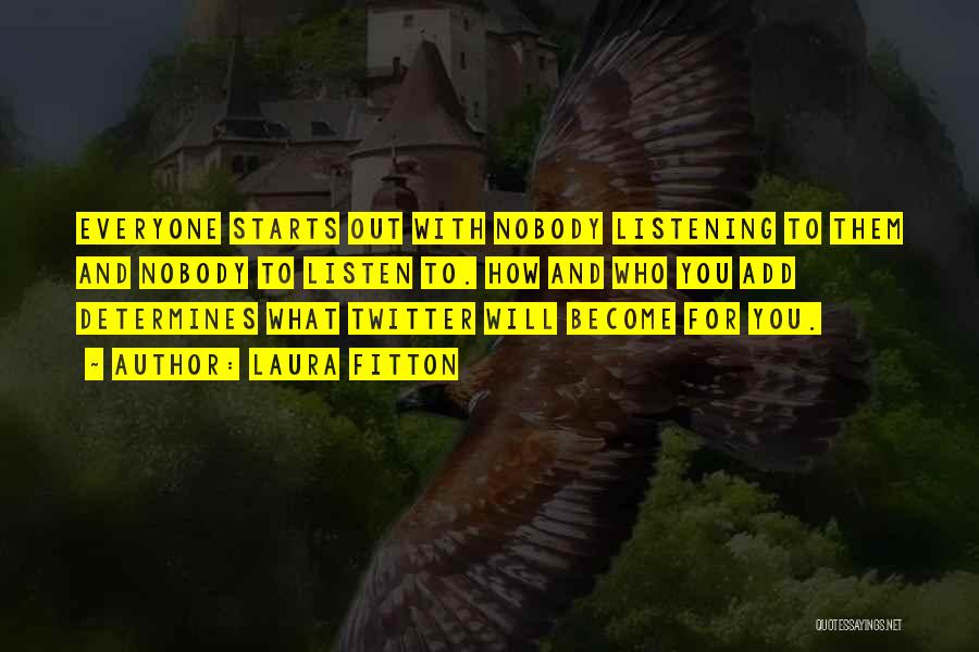 Laura Fitton Quotes: Everyone Starts Out With Nobody Listening To Them And Nobody To Listen To. How And Who You Add Determines What