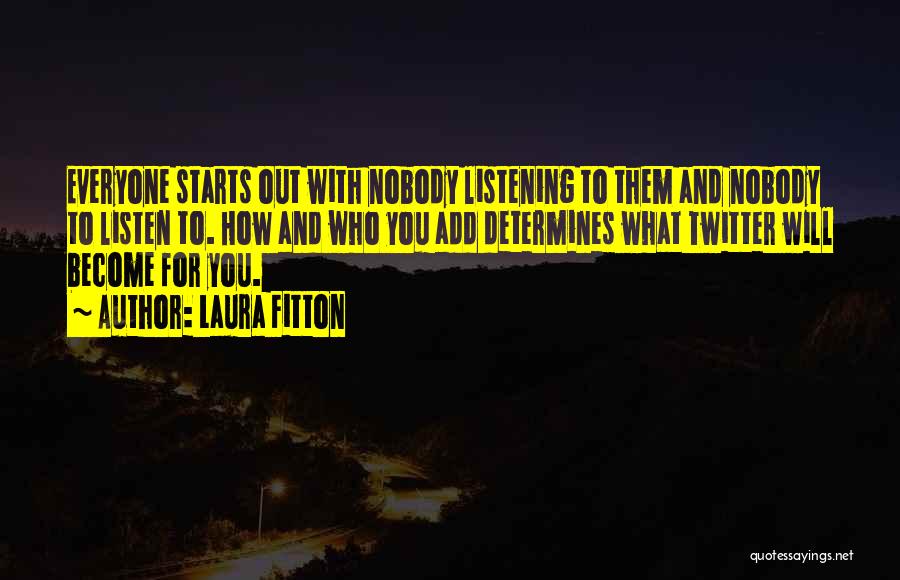 Laura Fitton Quotes: Everyone Starts Out With Nobody Listening To Them And Nobody To Listen To. How And Who You Add Determines What