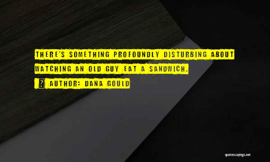 Dana Gould Quotes: There's Something Profoundly Disturbing About Watching An Old Guy Eat A Sandwich.