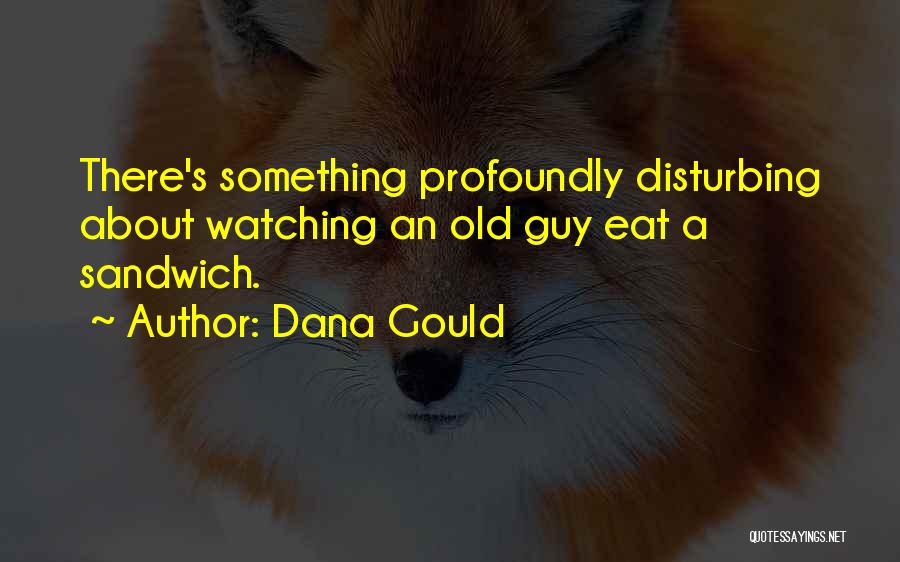 Dana Gould Quotes: There's Something Profoundly Disturbing About Watching An Old Guy Eat A Sandwich.