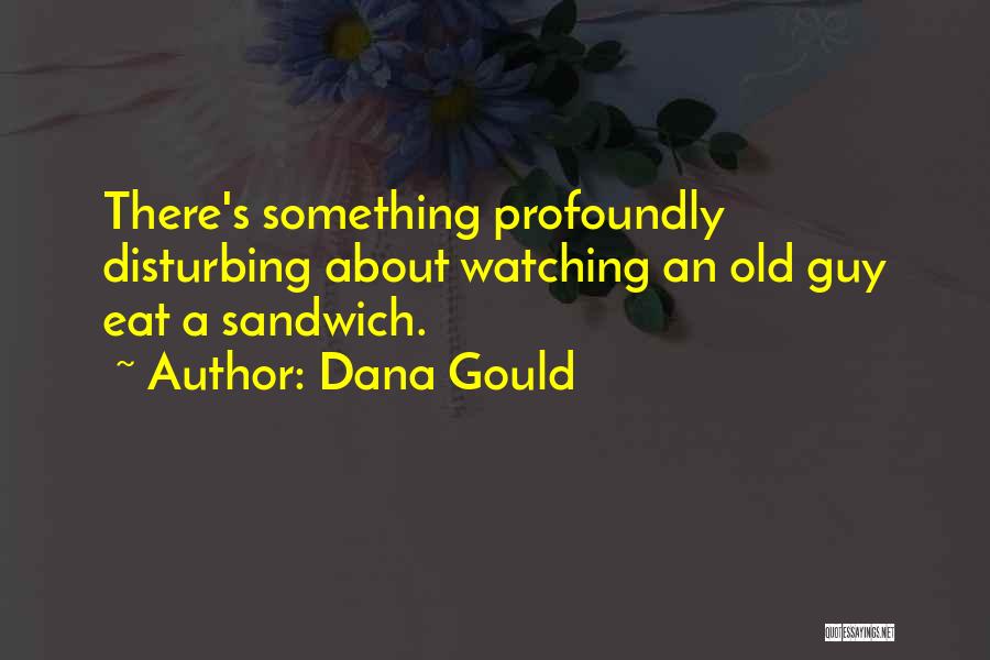 Dana Gould Quotes: There's Something Profoundly Disturbing About Watching An Old Guy Eat A Sandwich.