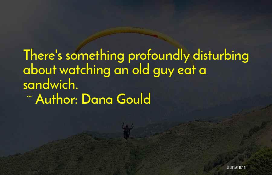 Dana Gould Quotes: There's Something Profoundly Disturbing About Watching An Old Guy Eat A Sandwich.