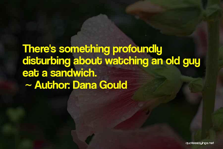 Dana Gould Quotes: There's Something Profoundly Disturbing About Watching An Old Guy Eat A Sandwich.