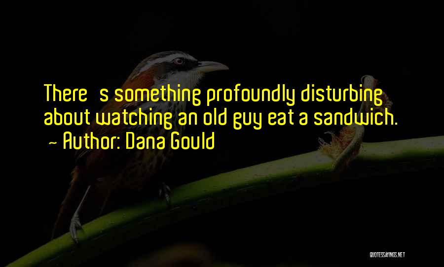 Dana Gould Quotes: There's Something Profoundly Disturbing About Watching An Old Guy Eat A Sandwich.