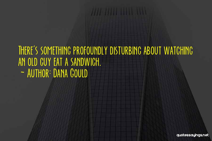 Dana Gould Quotes: There's Something Profoundly Disturbing About Watching An Old Guy Eat A Sandwich.