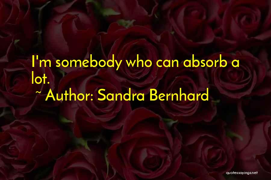 Sandra Bernhard Quotes: I'm Somebody Who Can Absorb A Lot.