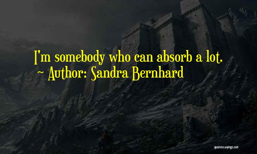 Sandra Bernhard Quotes: I'm Somebody Who Can Absorb A Lot.