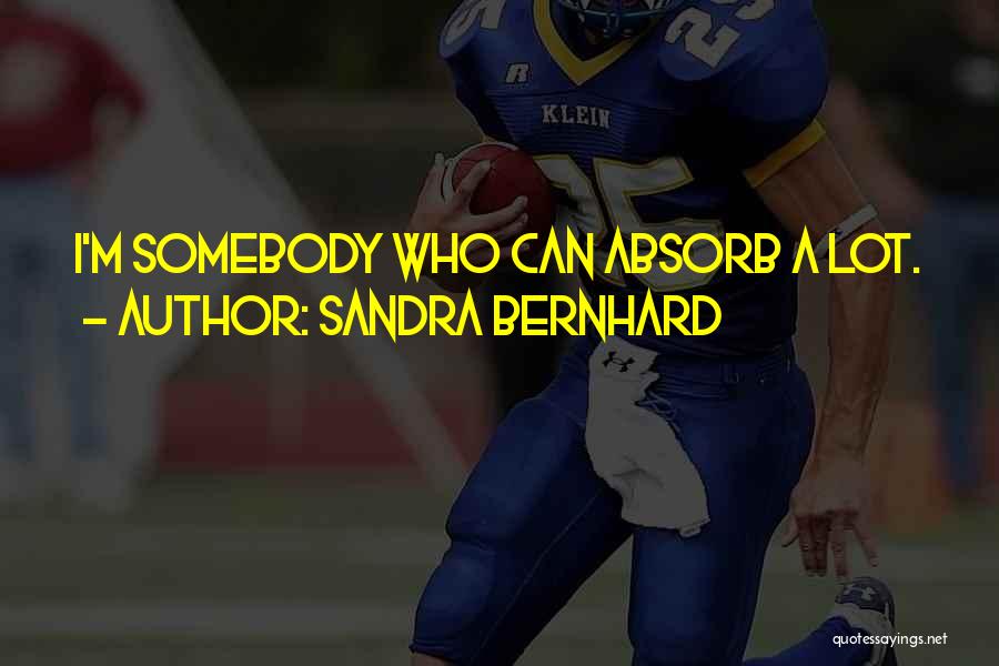 Sandra Bernhard Quotes: I'm Somebody Who Can Absorb A Lot.