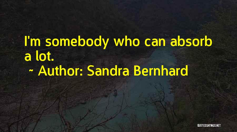 Sandra Bernhard Quotes: I'm Somebody Who Can Absorb A Lot.