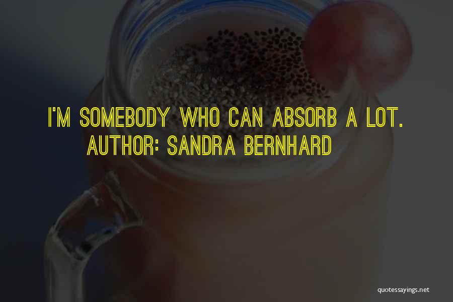 Sandra Bernhard Quotes: I'm Somebody Who Can Absorb A Lot.