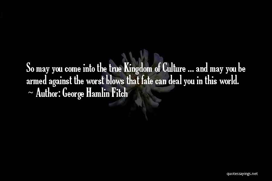 George Hamlin Fitch Quotes: So May You Come Into The True Kingdom Of Culture ... And May You Be Armed Against The Worst Blows