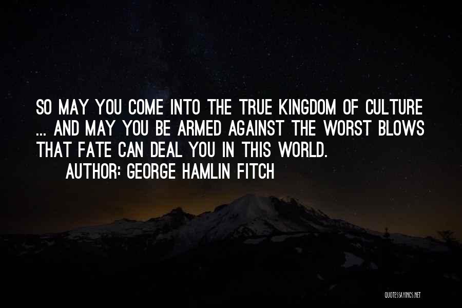 George Hamlin Fitch Quotes: So May You Come Into The True Kingdom Of Culture ... And May You Be Armed Against The Worst Blows