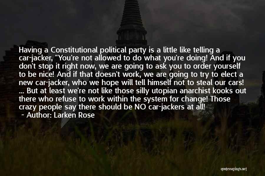 Larken Rose Quotes: Having A Constitutional Political Party Is A Little Like Telling A Car-jacker, You're Not Allowed To Do What You're Doing!