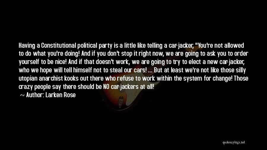 Larken Rose Quotes: Having A Constitutional Political Party Is A Little Like Telling A Car-jacker, You're Not Allowed To Do What You're Doing!