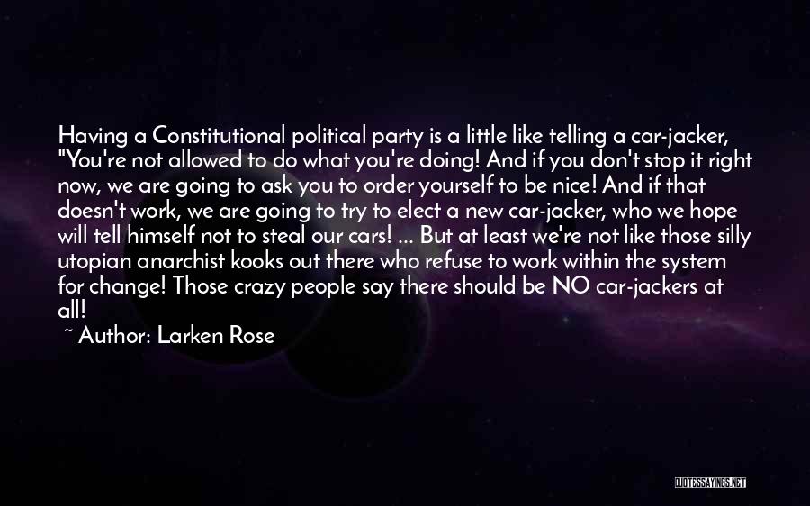 Larken Rose Quotes: Having A Constitutional Political Party Is A Little Like Telling A Car-jacker, You're Not Allowed To Do What You're Doing!