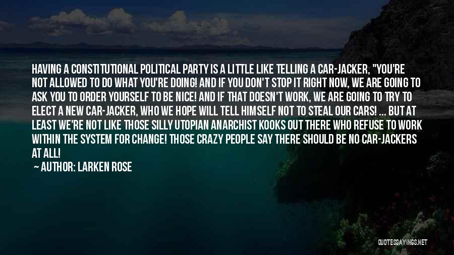 Larken Rose Quotes: Having A Constitutional Political Party Is A Little Like Telling A Car-jacker, You're Not Allowed To Do What You're Doing!